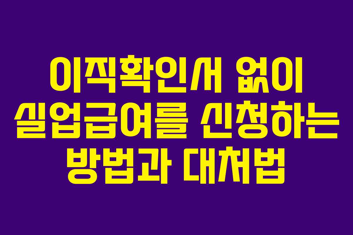이직확인서 없이 실업급여를 신청하는 방법과 대처법