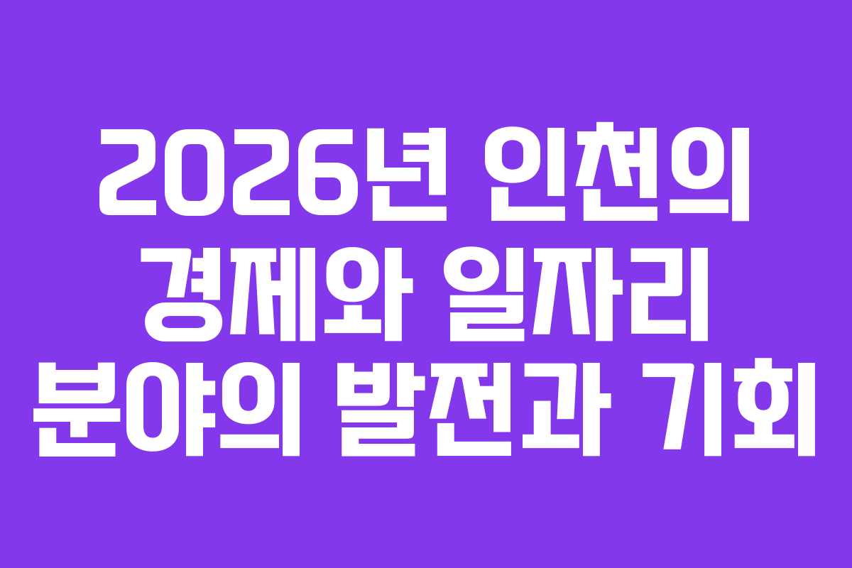 2026년 인천의 경제와 일자리 분야의 발전과 기회