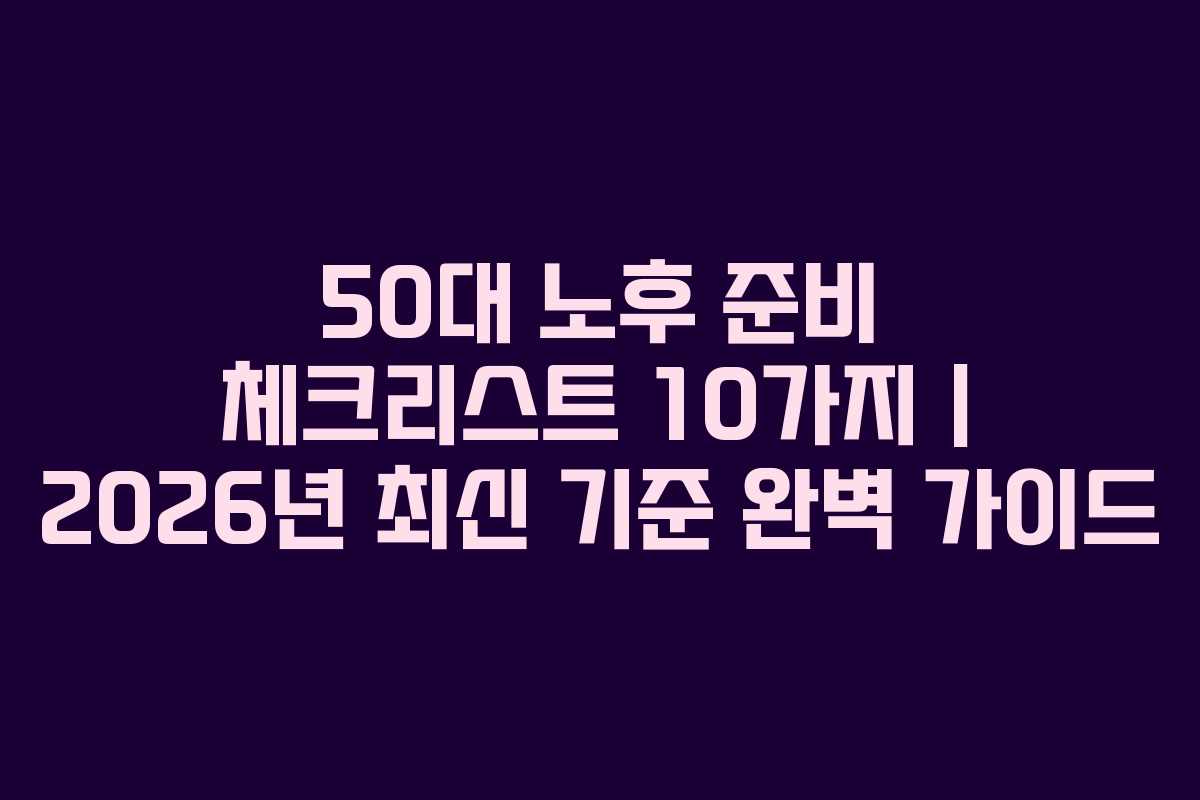 50대 노후 준비 체크리스트 10가지 | 2026년 최신 기준 완벽 가이드