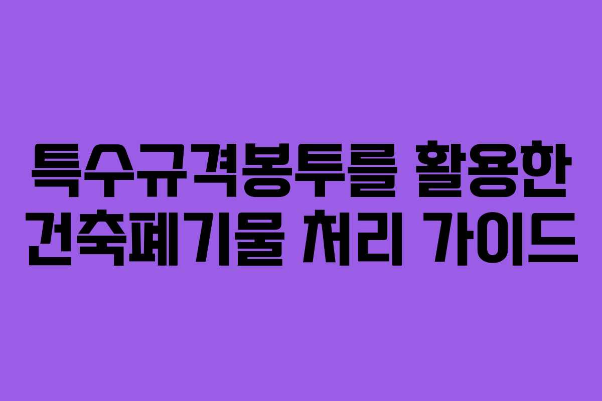 특수규격봉투를 활용한 건축폐기물 처리 가이드