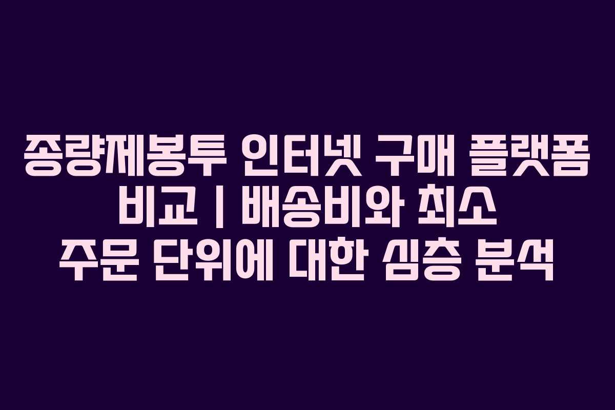 종량제봉투 인터넷 구매 플랫폼 비교 | 배송비와 최소 주문 단위에 대한 심층 분석
