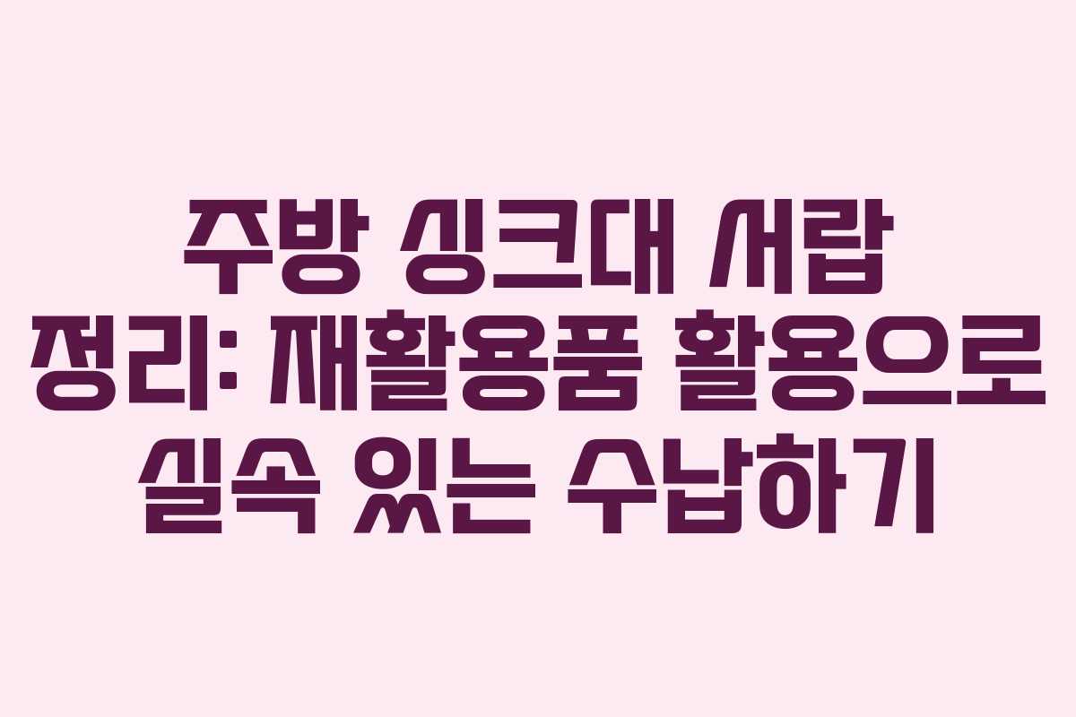 주방 싱크대 서랍 정리: 재활용품 활용으로 실속 있는 수납하기