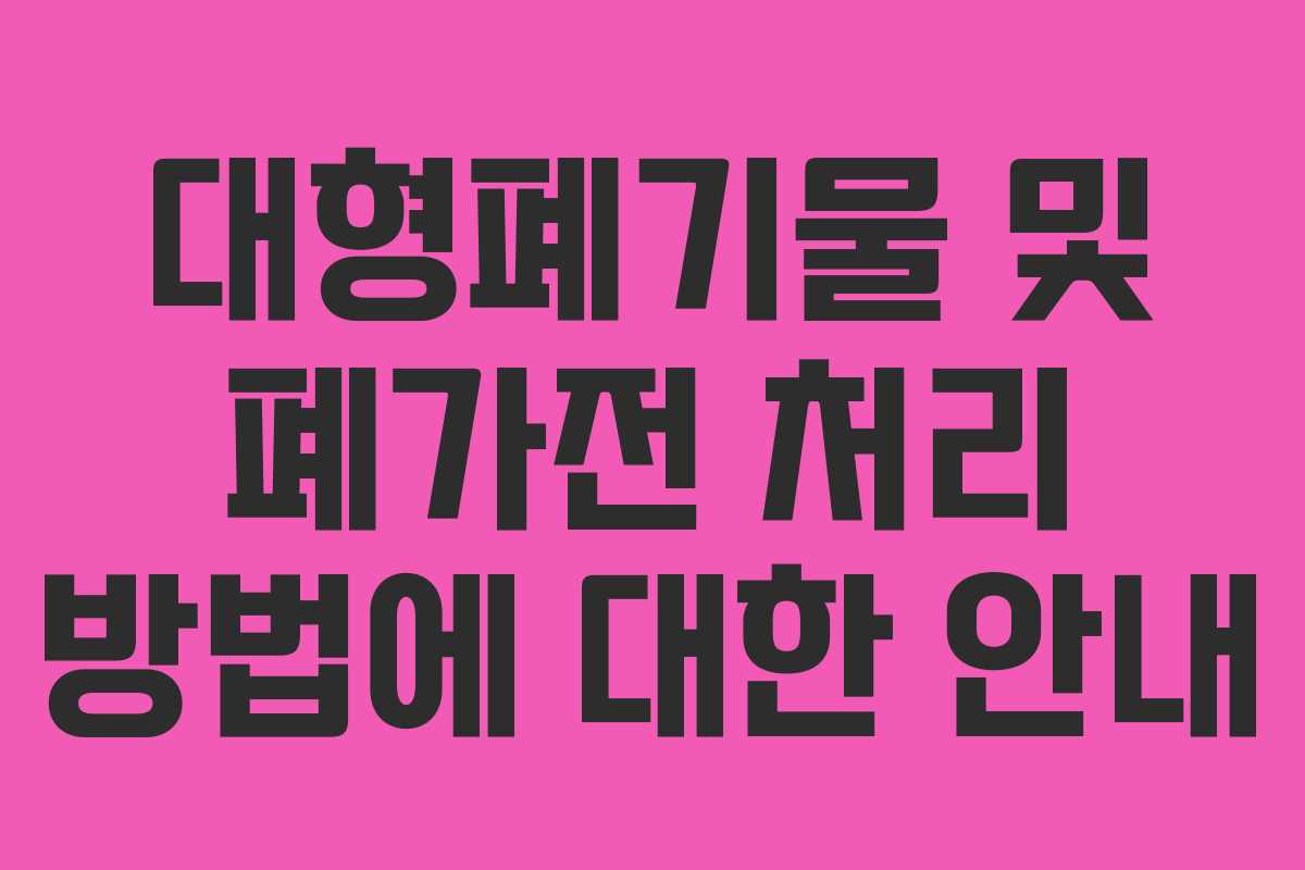 대형폐기물 및 폐가전 처리 방법에 대한 안내