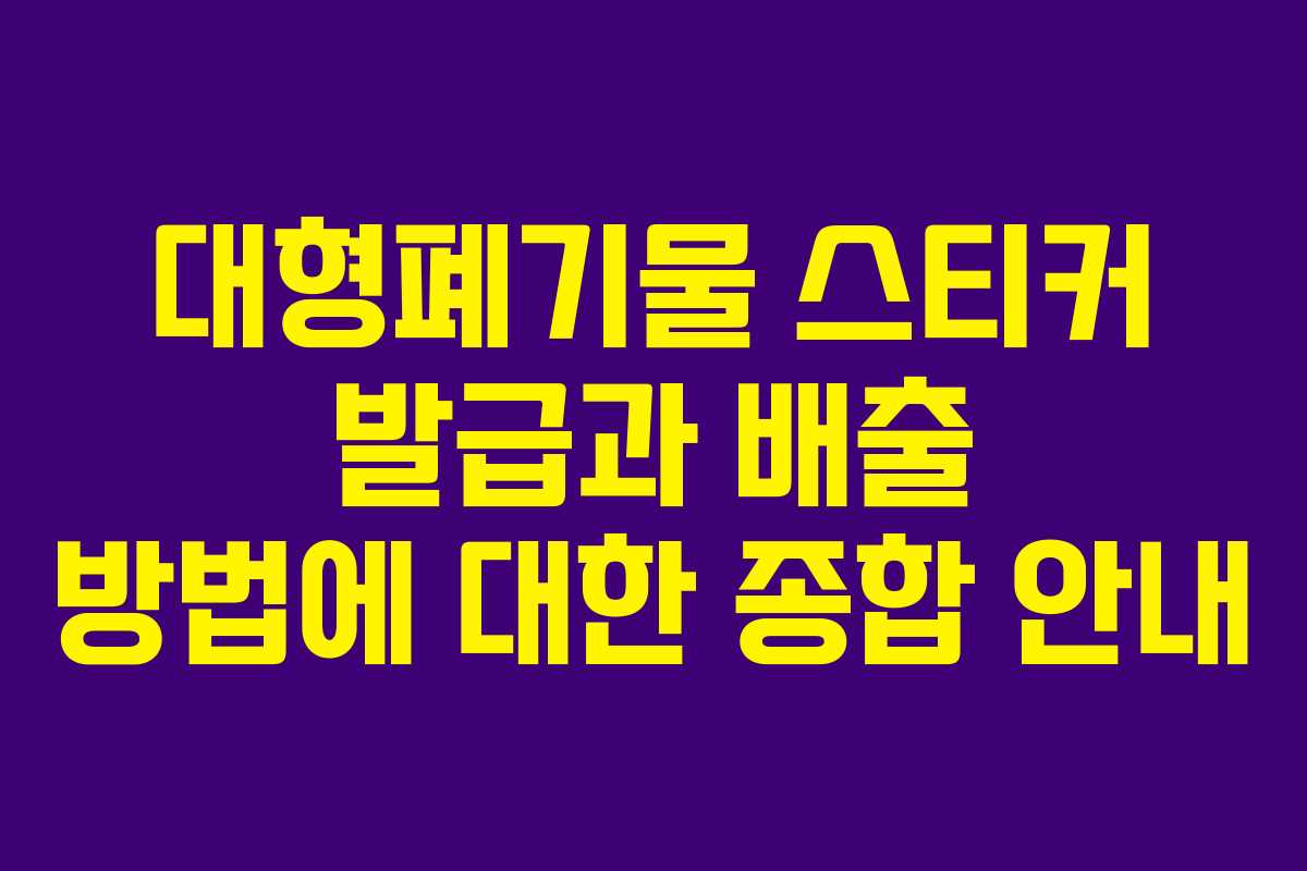 대형폐기물 스티커 발급과 배출 방법에 대한 종합 안내