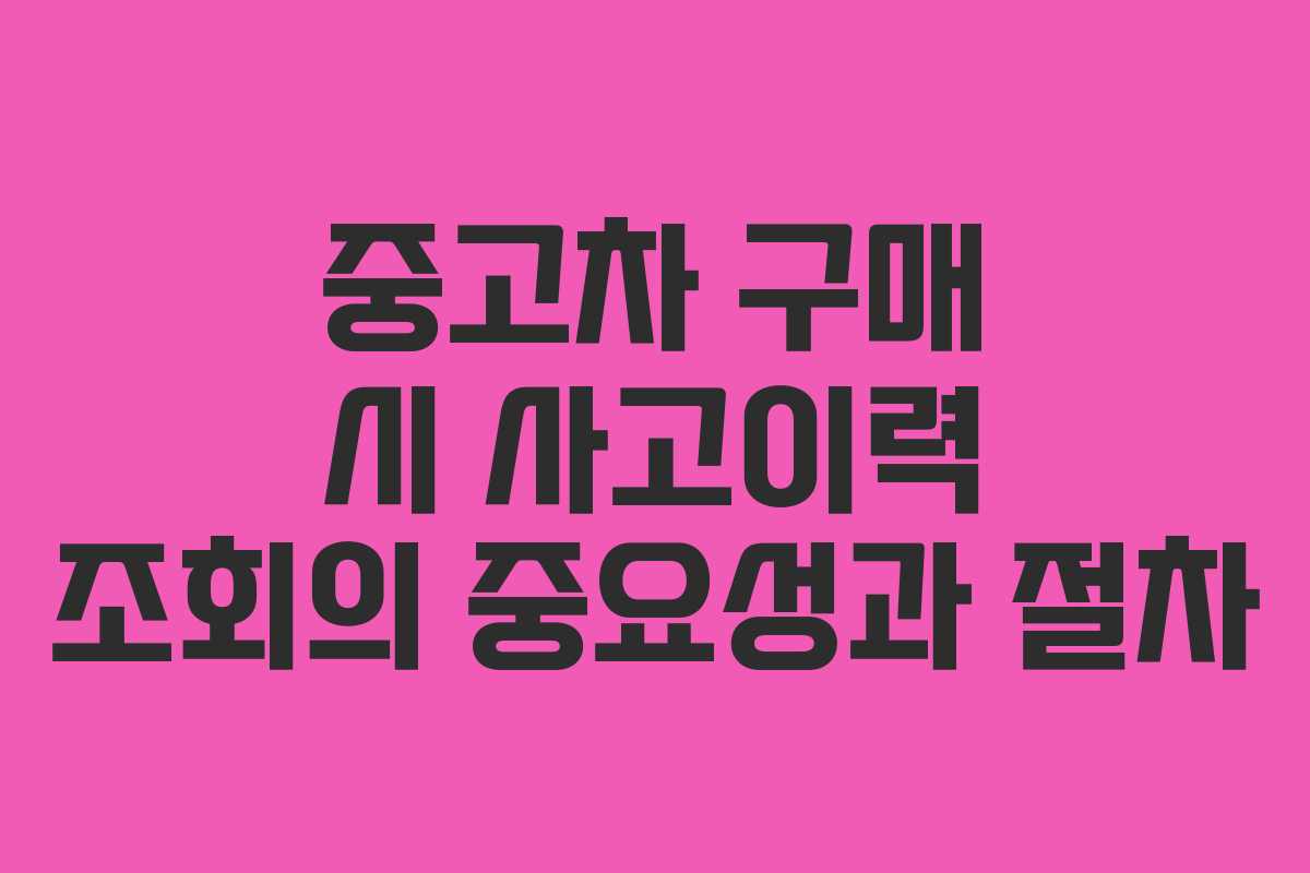 중고차 구매 시 사고이력 조회의 중요성과 절차
