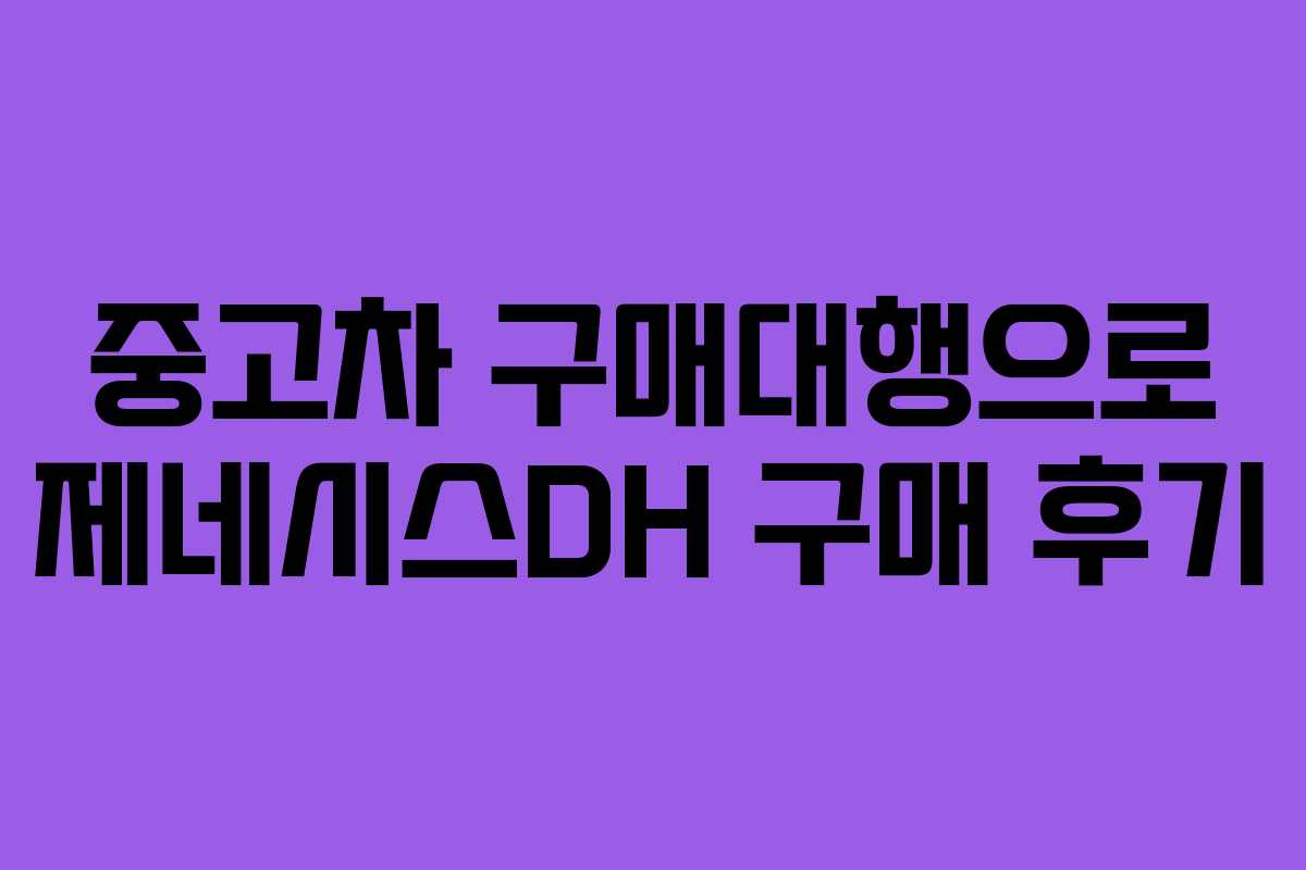 중고차 구매대행으로 제네시스DH 구매 후기