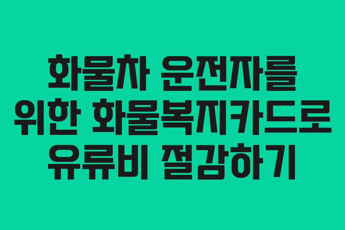 화물차 운전자를 위한 화물복지카드로 유류비 절감하기