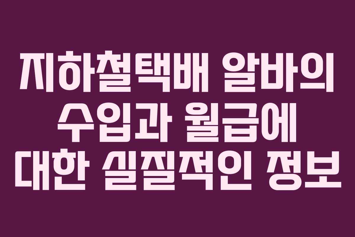 지하철택배 알바의 수입과 월급에 대한 실질적인 정보
