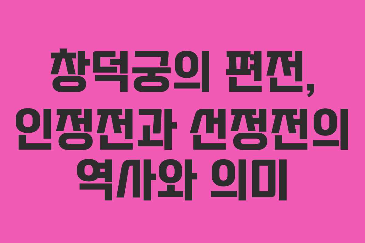 창덕궁의 편전, 인정전과 선정전의 역사와 의미