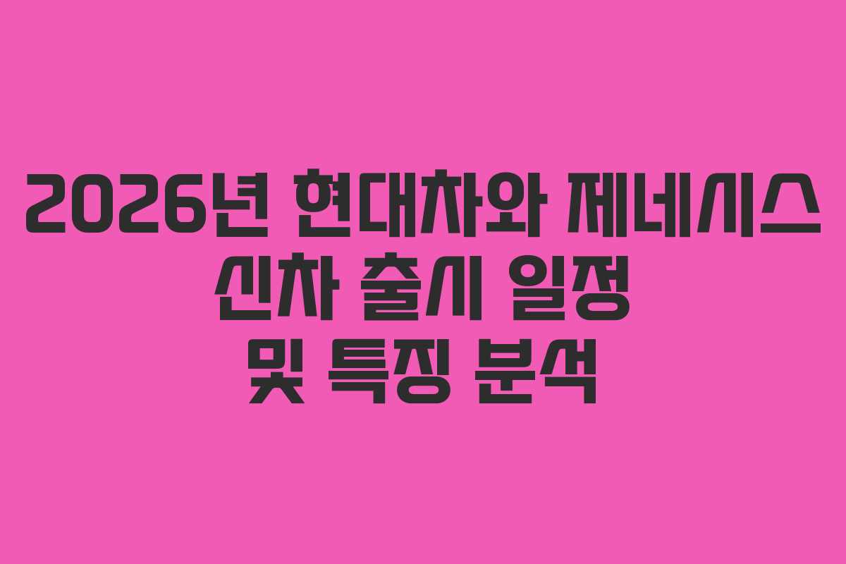 2026년 현대차와 제네시스 신차 출시 일정 및 특징 분석
