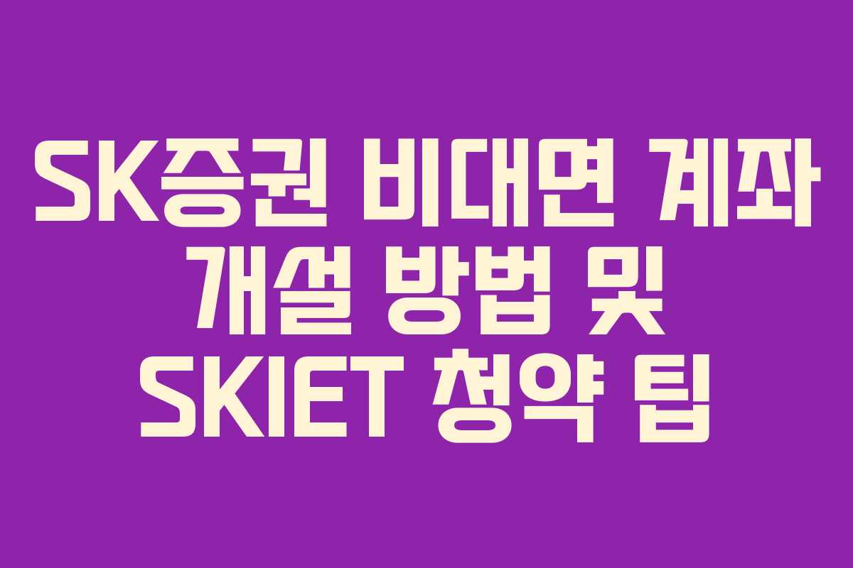 SK증권 비대면 계좌 개설 방법 및 SKIET 청약 팁