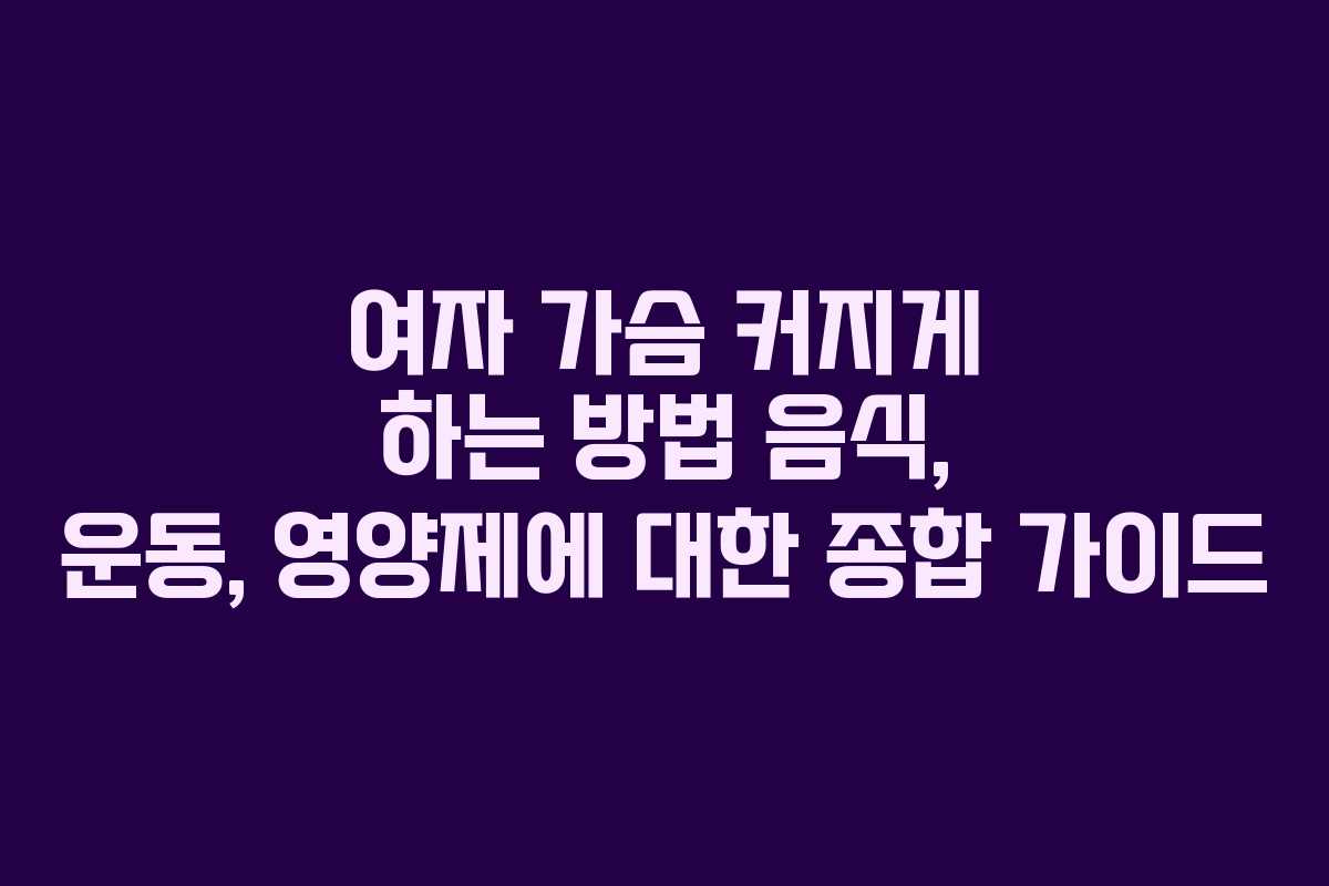 여자 가슴 커지게 하는 방법 음식, 운동, 영양제에 대한 종합 가이드