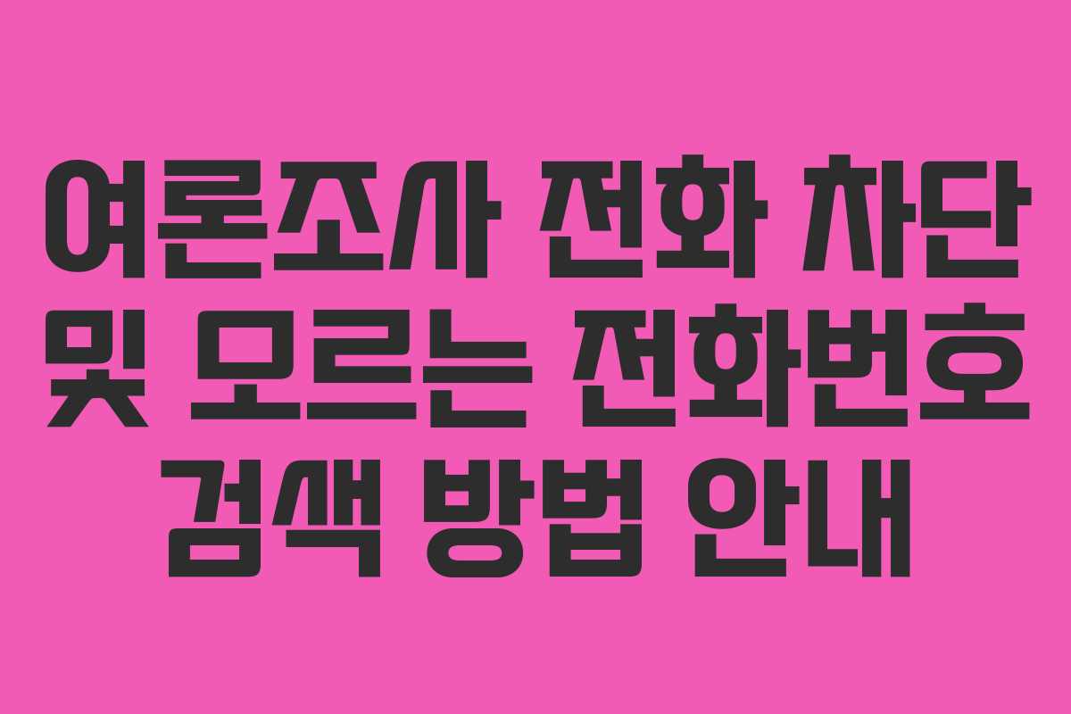 여론조사 전화 차단 및 모르는 전화번호 검색 방법 안내