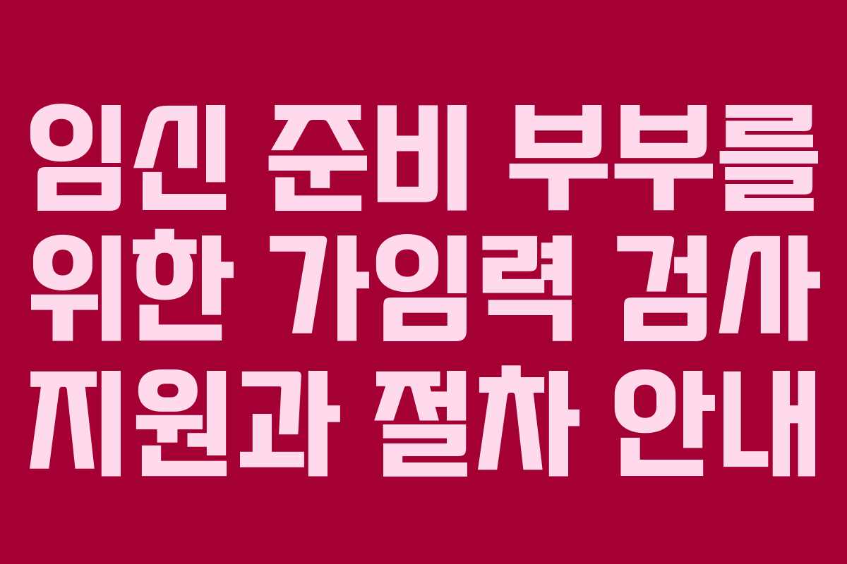 임신 준비 부부를 위한 가임력 검사 지원과 절차 안내