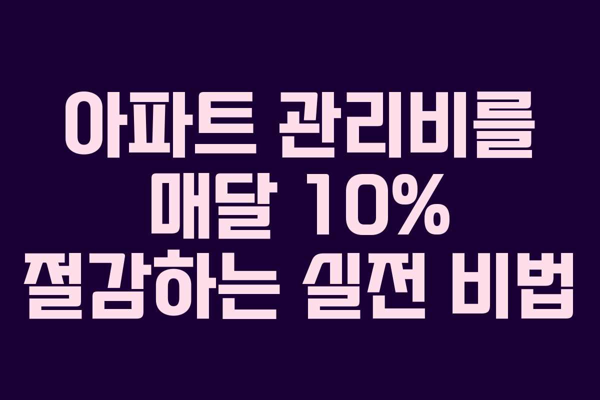 아파트 관리비를 매달 10% 절감하는 실전 비법