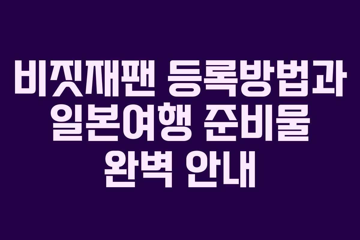 비짓재팬 등록방법과 일본여행 준비물 완벽 안내