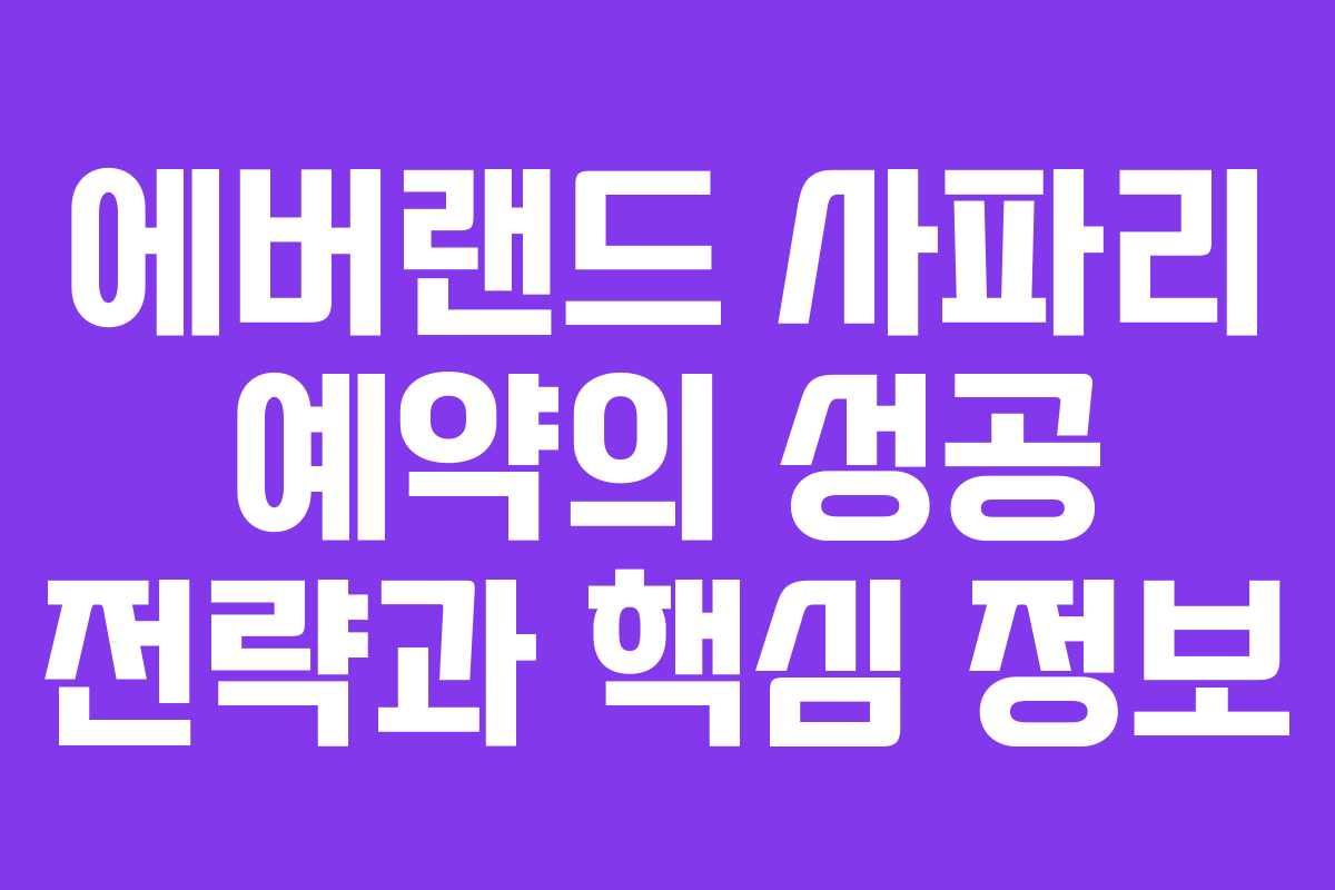 에버랜드 사파리 예약의 성공 전략과 핵심 정보