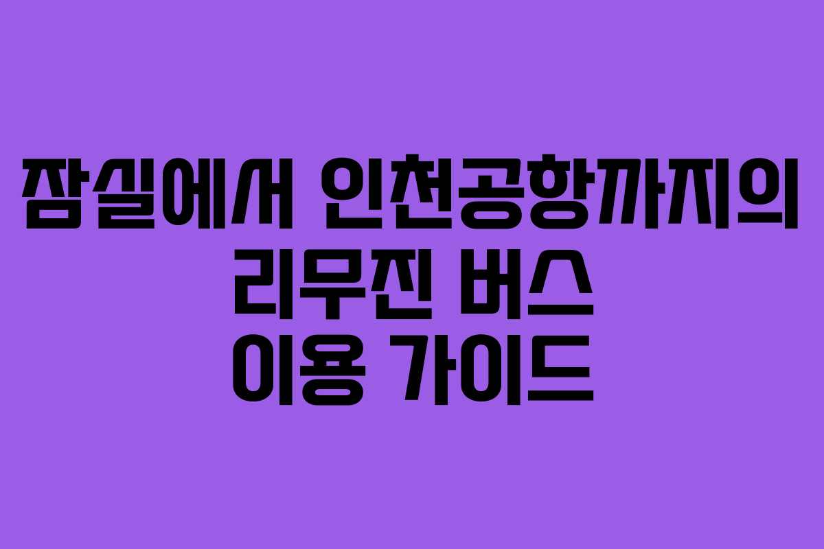 잠실에서 인천공항까지의 리무진 버스 이용 가이드