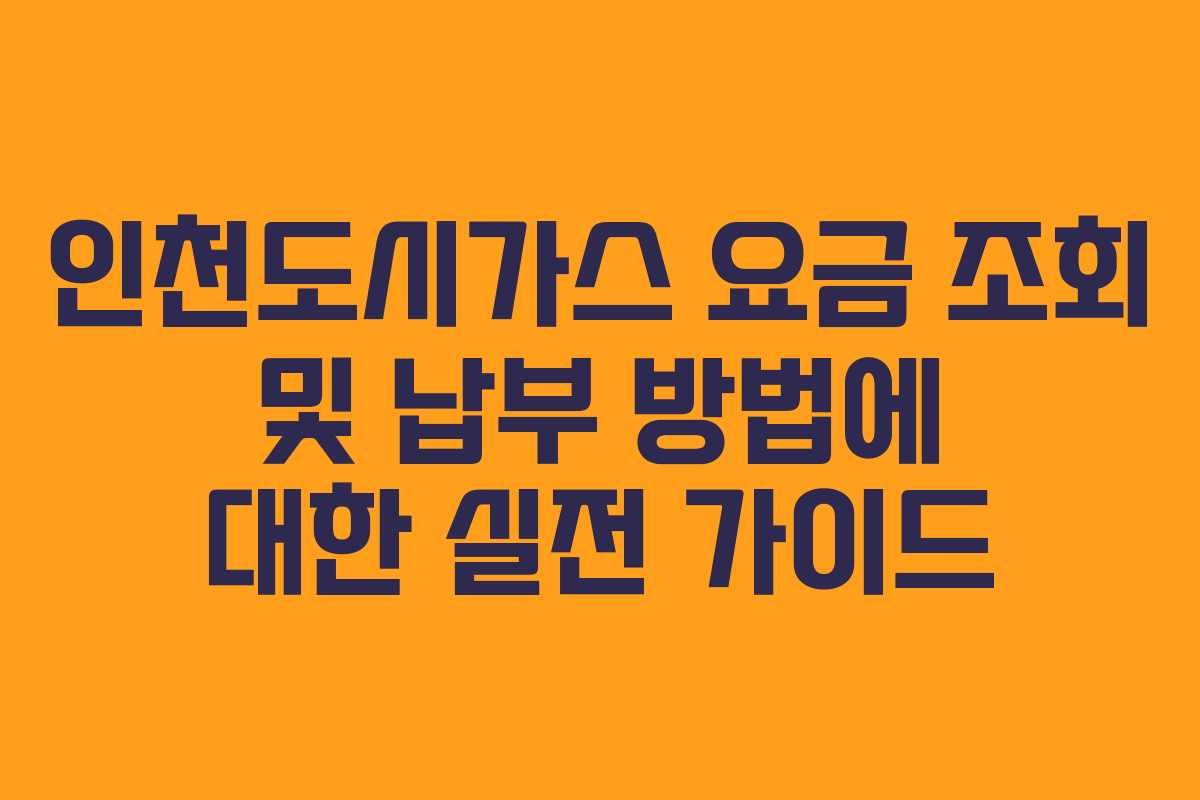 인천도시가스 요금 조회 및 납부 방법에 대한 실전 가이드