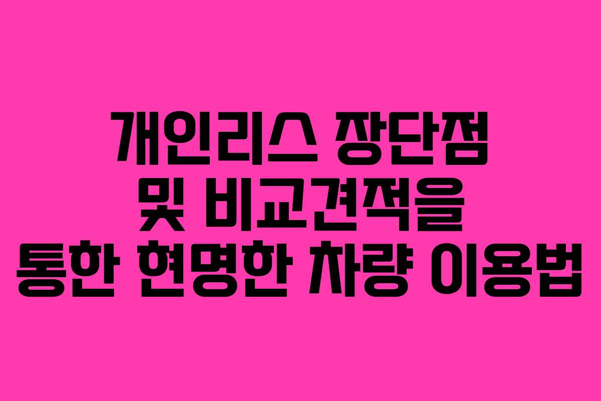 개인리스 장단점 및 비교견적을 통한 현명한 차량 이용법