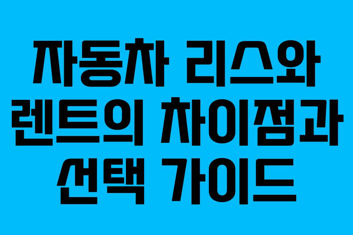 자동차 리스와 렌트의 차이점과 선택 가이드