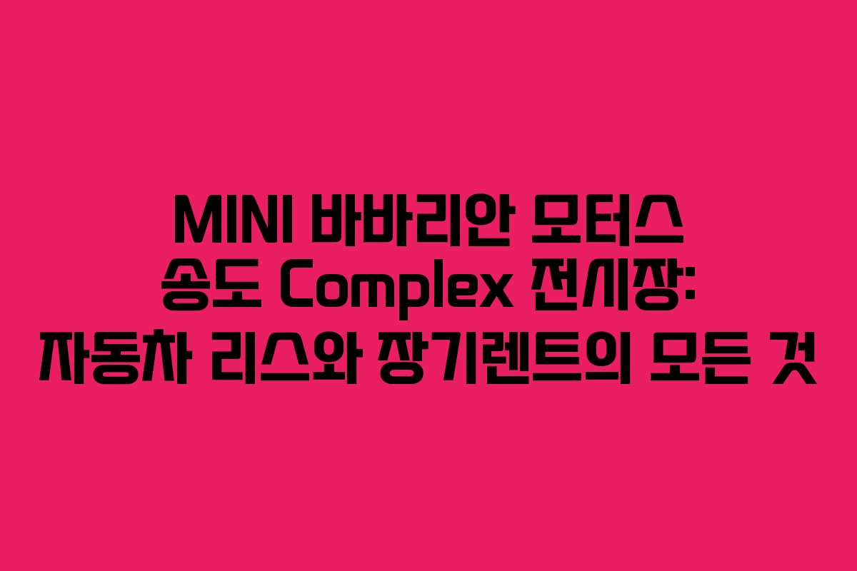 MINI 바바리안 모터스 송도 Complex 전시장: 자동차 리스와 장기렌트의 모든 것