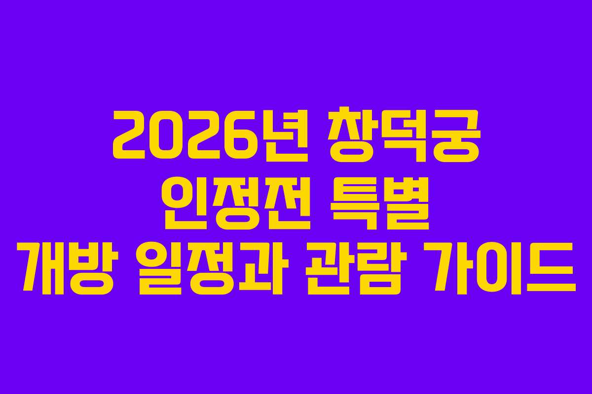 2026년 창덕궁 인정전 특별 개방 일정과 관람 가이드