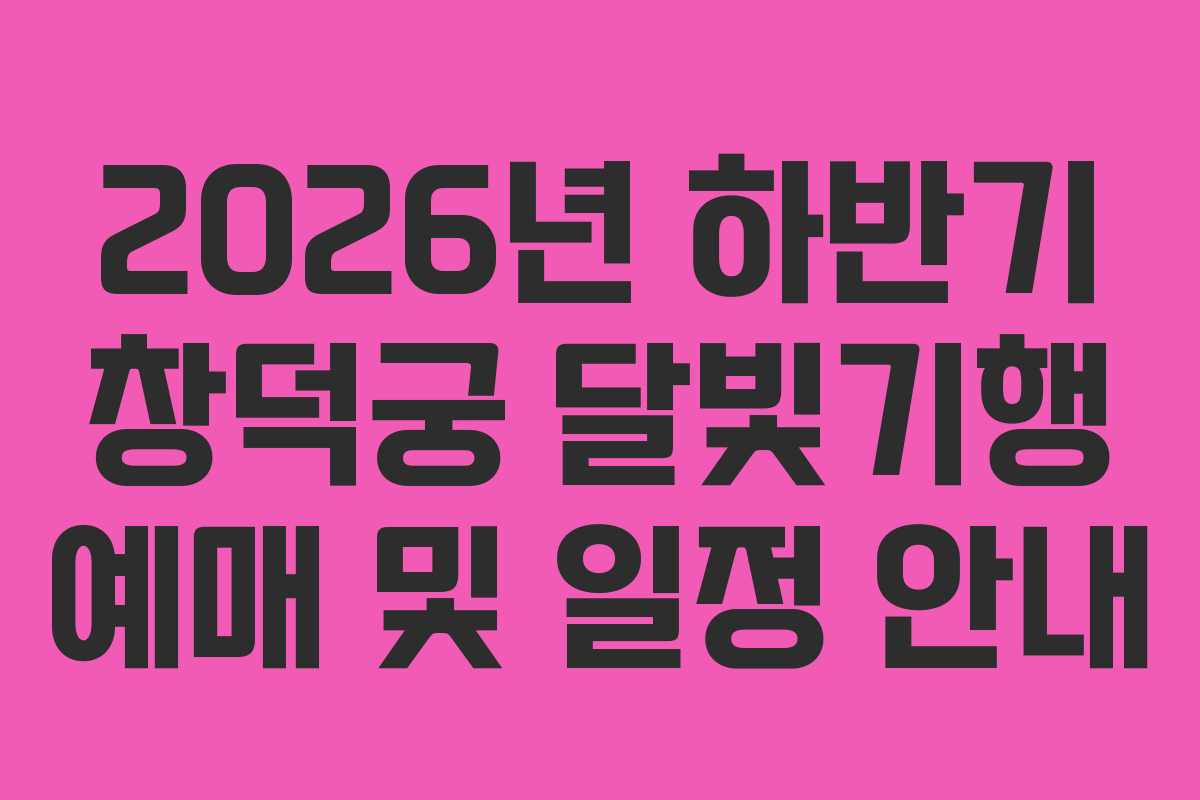 2026년 하반기 창덕궁 달빛기행 예매 및 일정 안내