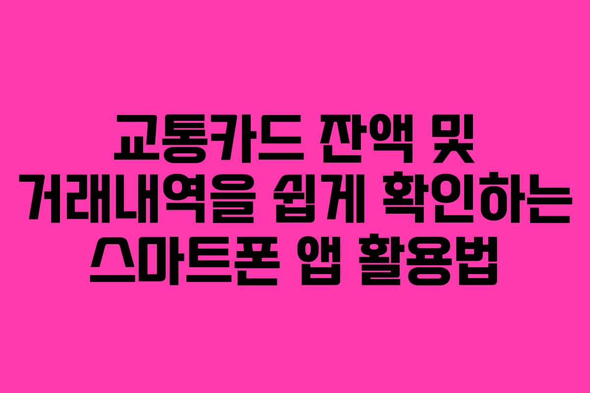 교통카드 잔액 및 거래내역을 쉽게 확인하는 스마트폰 앱 활용법
