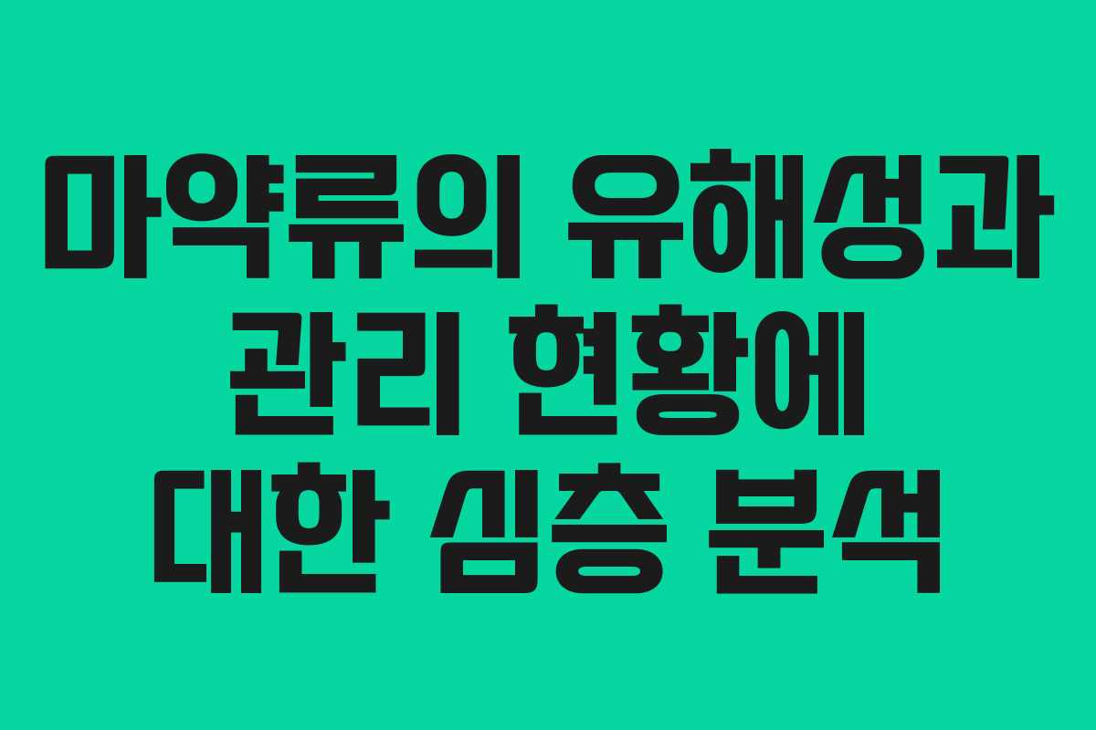 마약류의 유해성과 관리 현황에 대한 심층 분석