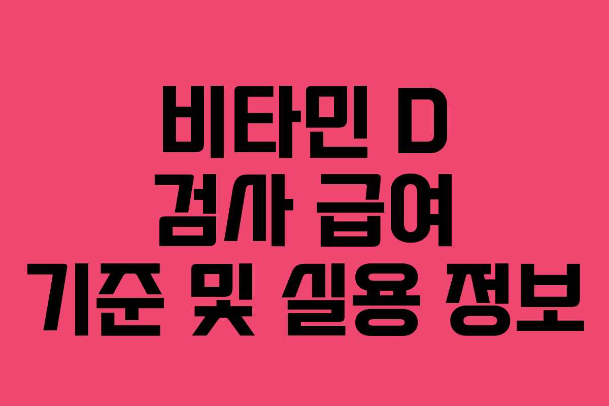 비타민 D 검사 급여 기준 및 실용 정보