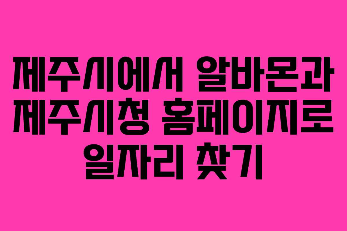 제주시에서 알바몬과 제주시청 홈페이지로 일자리 찾기