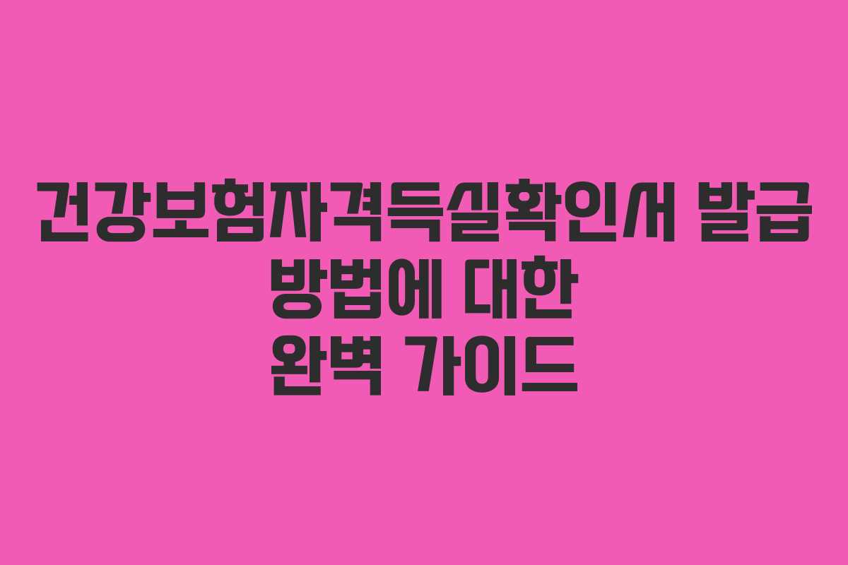 건강보험자격득실확인서 발급 방법에 대한 완벽 가이드