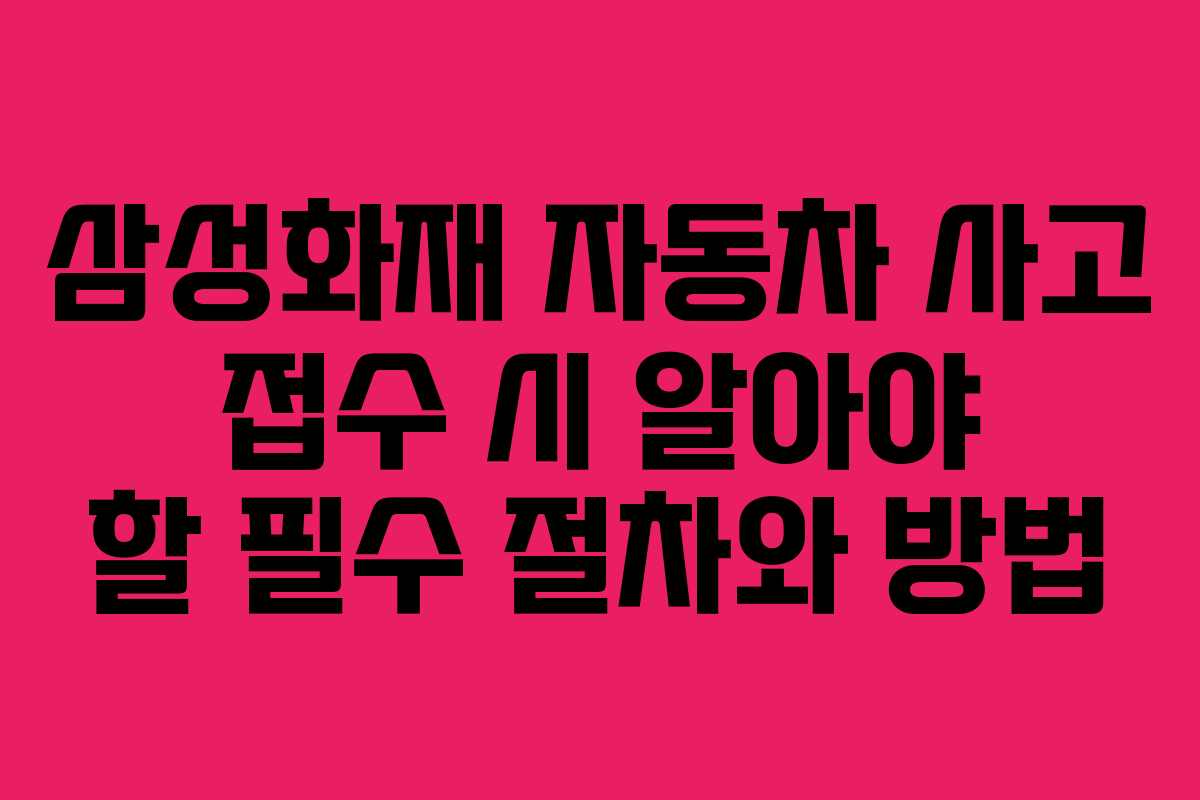 삼성화재 자동차 사고 접수 시 알아야 할 필수 절차와 방법
