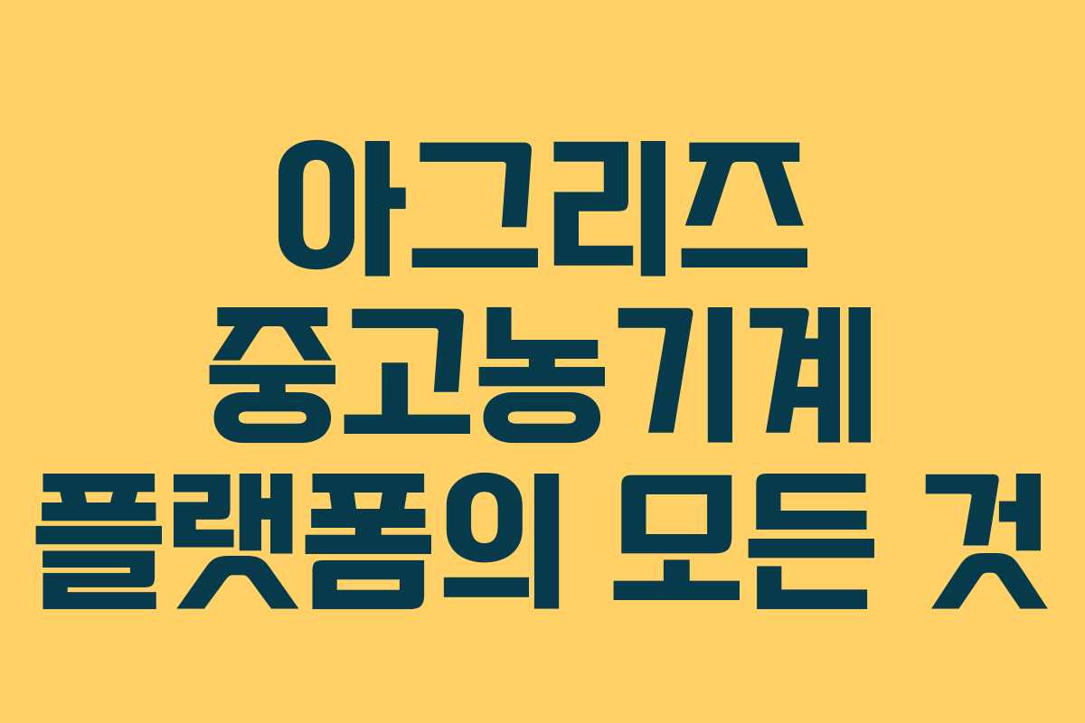 아그리즈 중고농기계 플랫폼의 모든 것