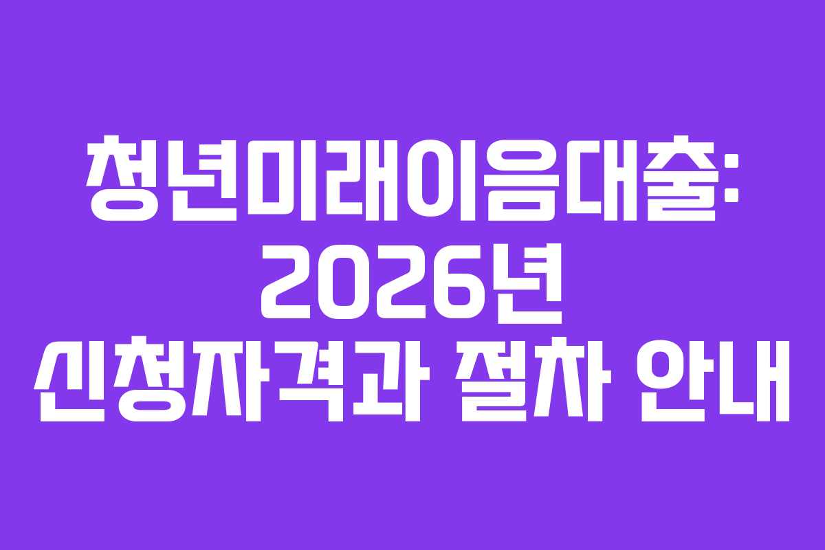 청년미래이음대출: 2026년 신청자격과 절차 안내