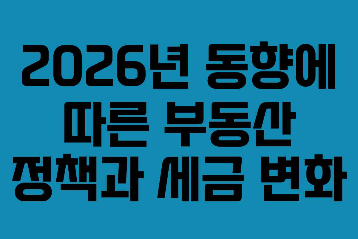 2026년 동향에 따른 부동산 정책과 세금 변화