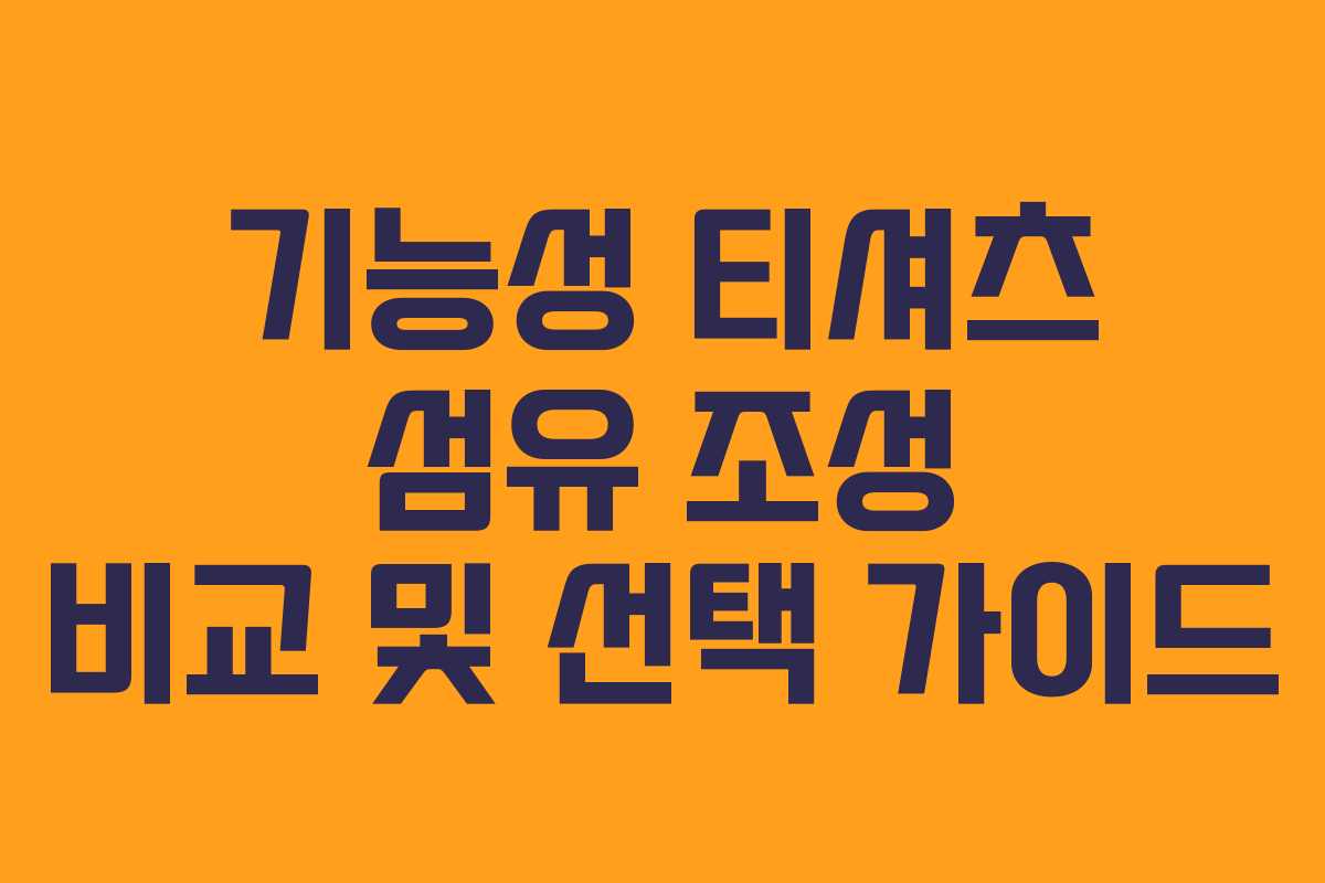 기능성 티셔츠 섬유 조성 비교 및 선택 가이드