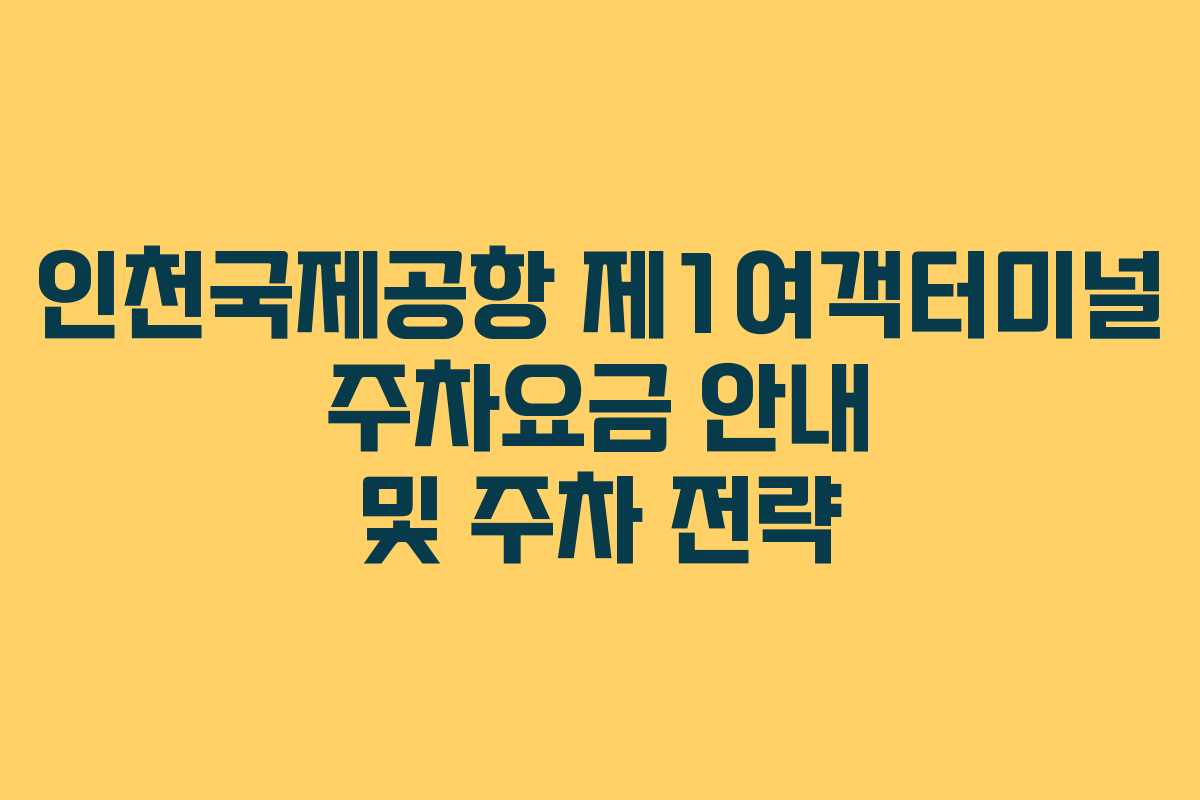 인천국제공항 제1여객터미널 주차요금 안내 및 주차 전략