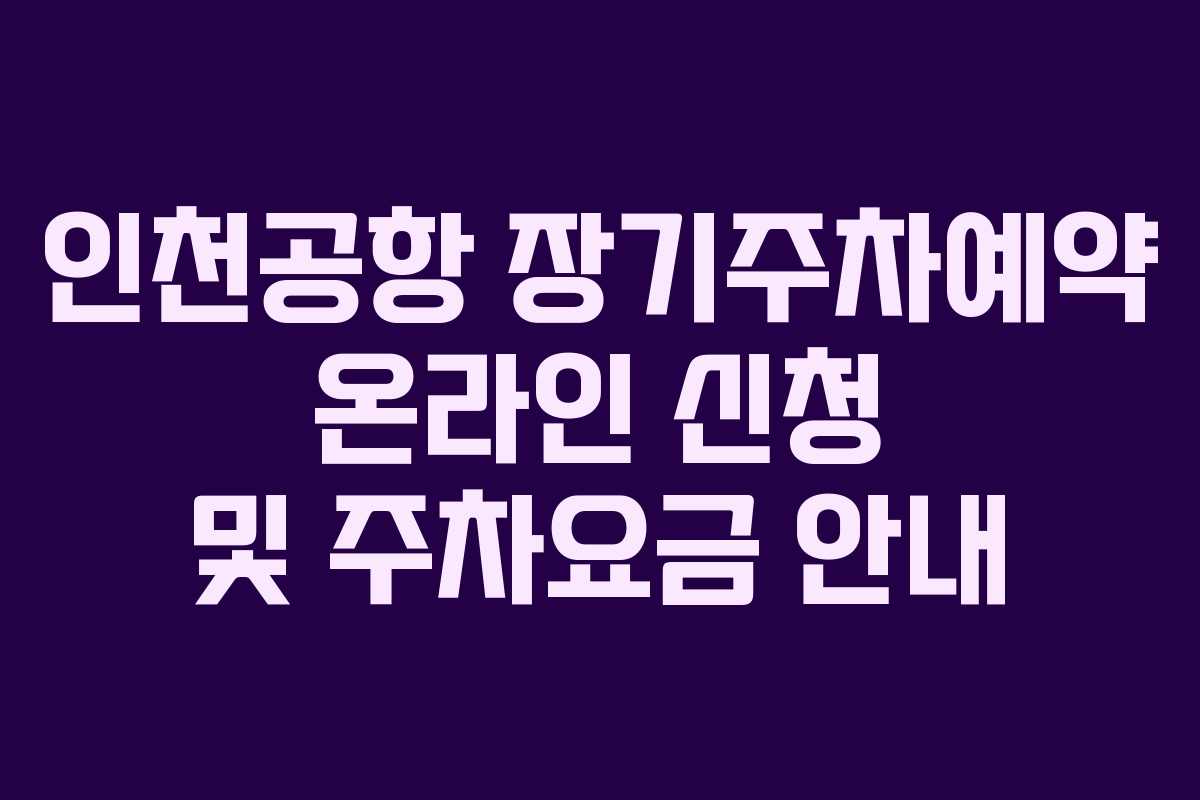 인천공항 장기주차예약 온라인 신청 및 주차요금 안내