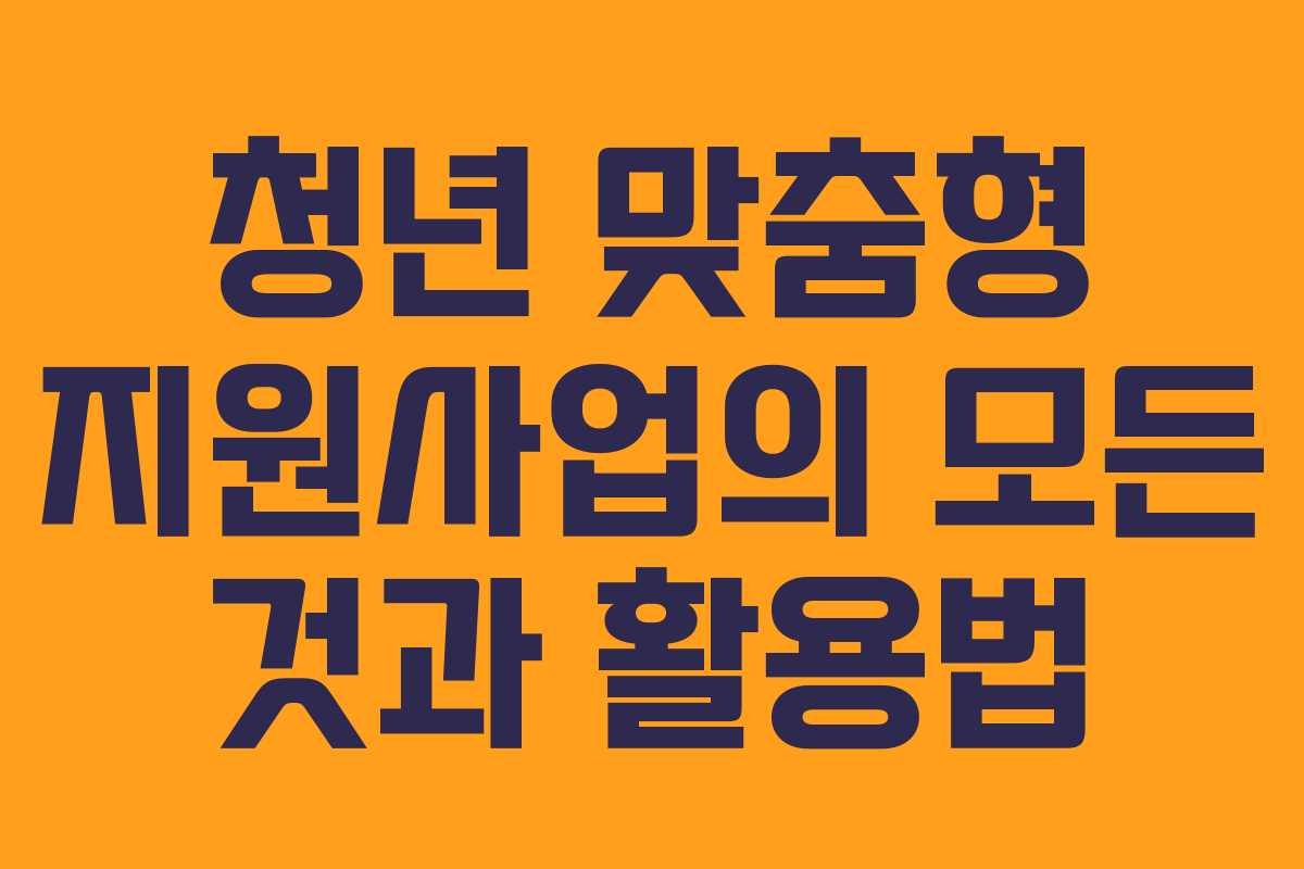 청년 맞춤형 지원사업의 모든 것과 활용법