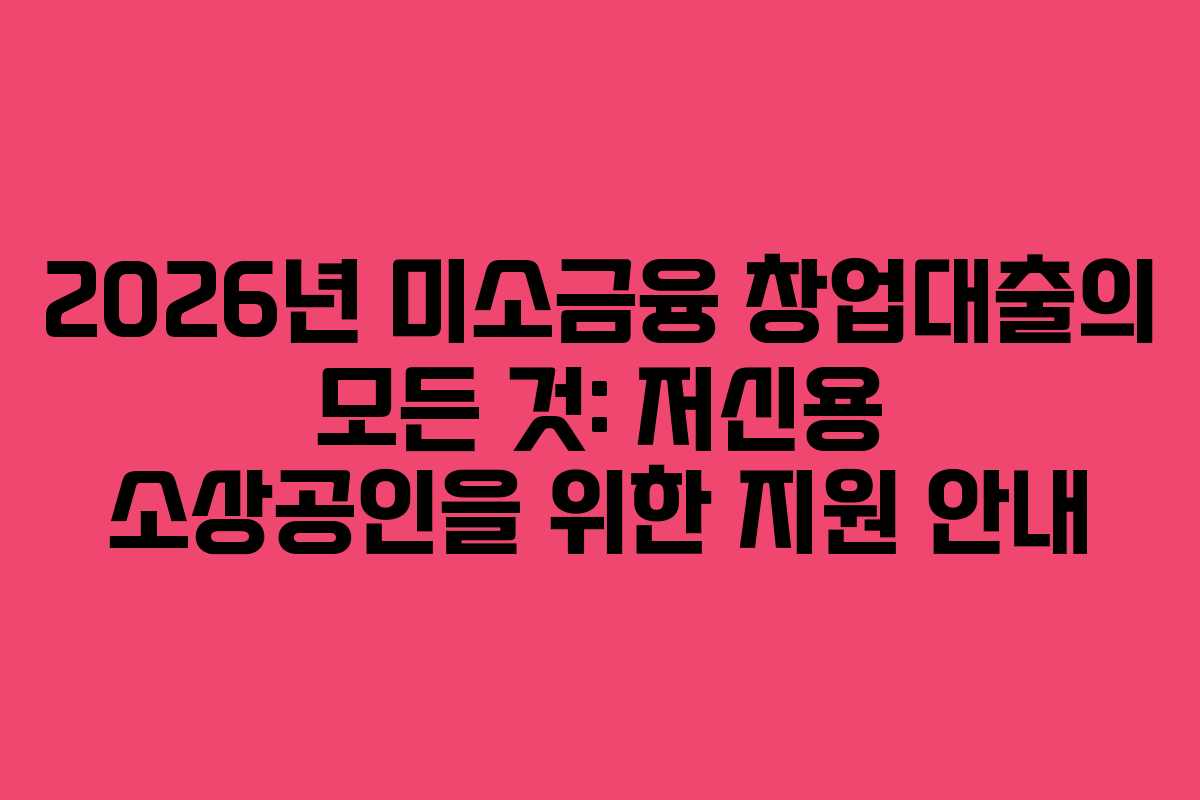 2026년 미소금융 창업대출의 모든 것: 저신용 소상공인을 위한 지원 안내