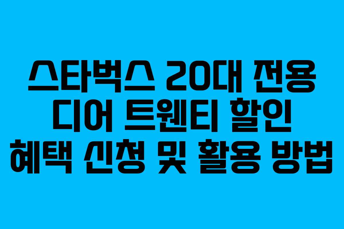 스타벅스 20대 전용 디어 트웬티 할인 혜택 신청 및 활용 방법