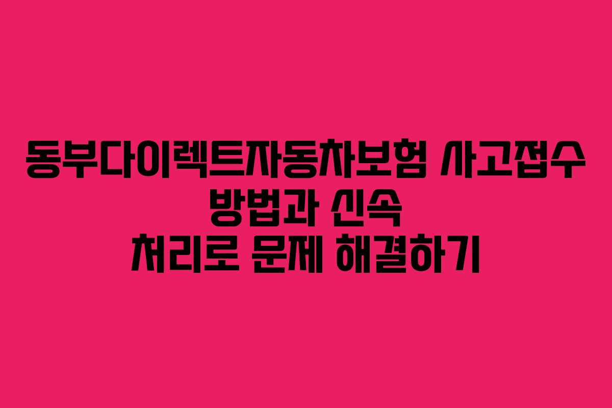 동부다이렉트자동차보험 사고접수 방법과 신속 처리로 문제 해결하기