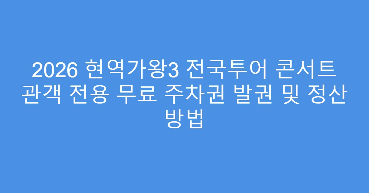 2026 현역가왕3 전국투어 콘서트 관객 전용 무료 주차권 발권 및 정산 방법