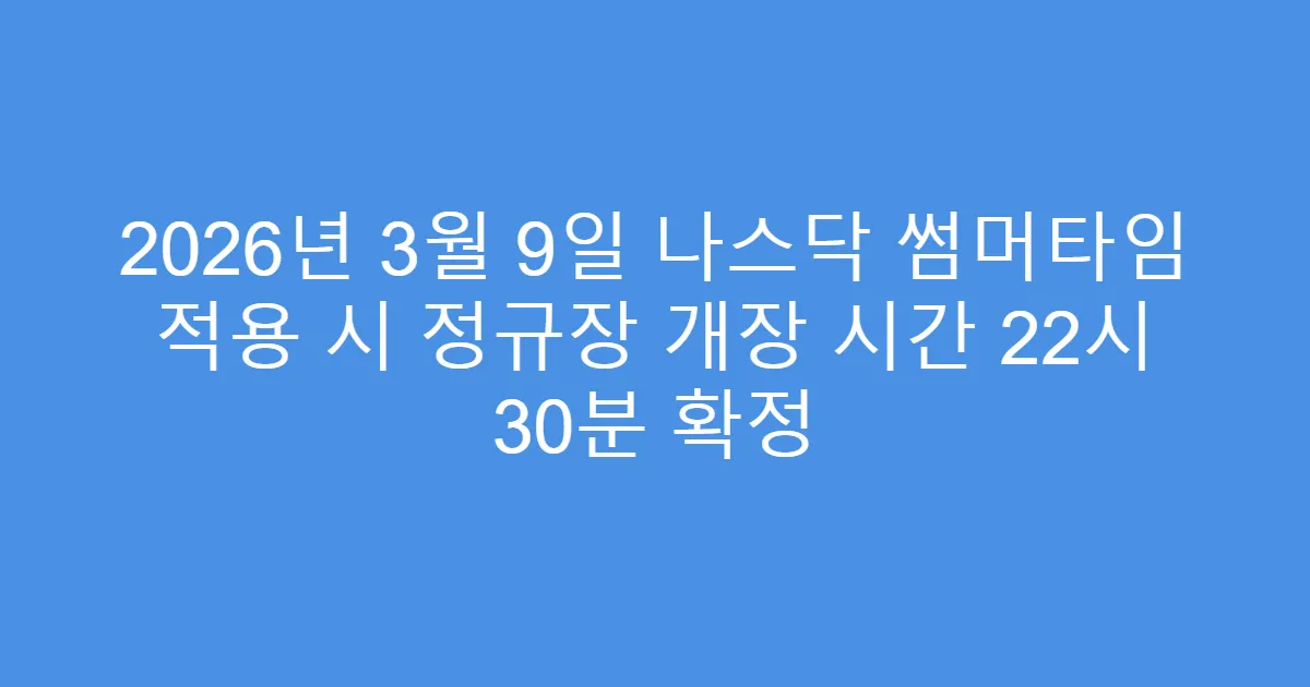 2026년 3월 9일 나스닥 썸머타임 적용 시 정규장 개장 시간 22시 30분 확정