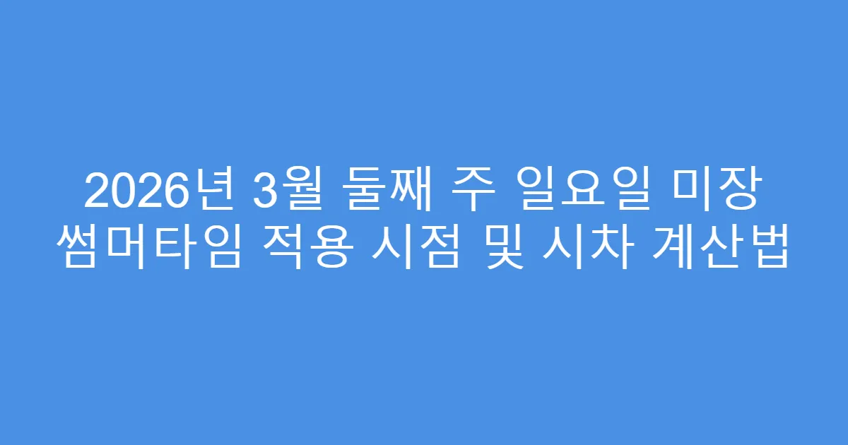2026년 3월 둘째 주 일요일 미장 썸머타임 적용 시점 및 시차 계산법