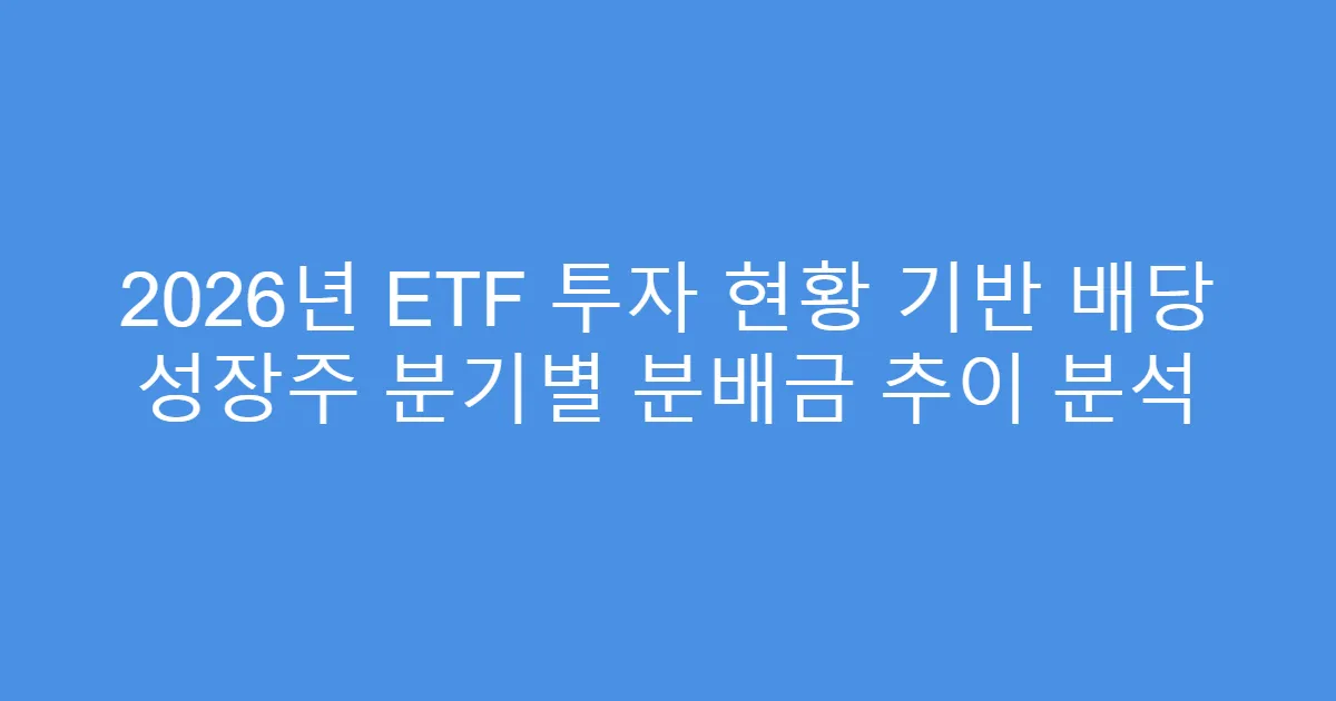 2026년 ETF 투자 현황 기반 배당 성장주 분기별 분배금 추이 분석