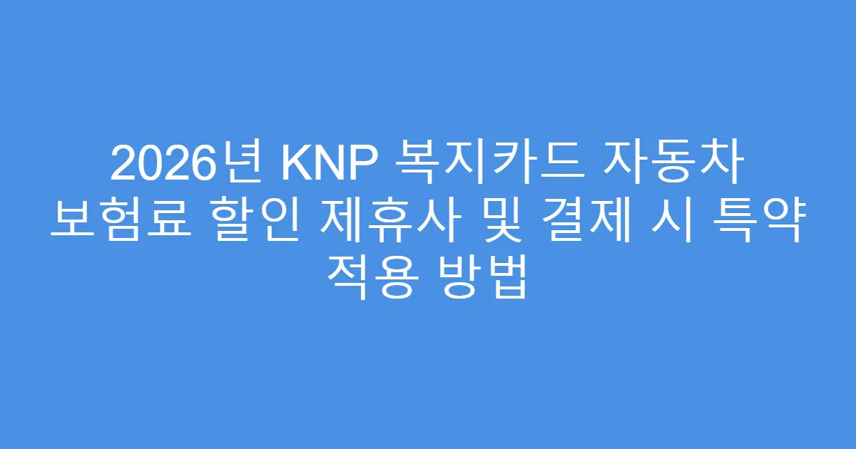 2026년 KNP 복지카드 자동차 보험료 할인 제휴사 및 결제 시 특약 적용 방법