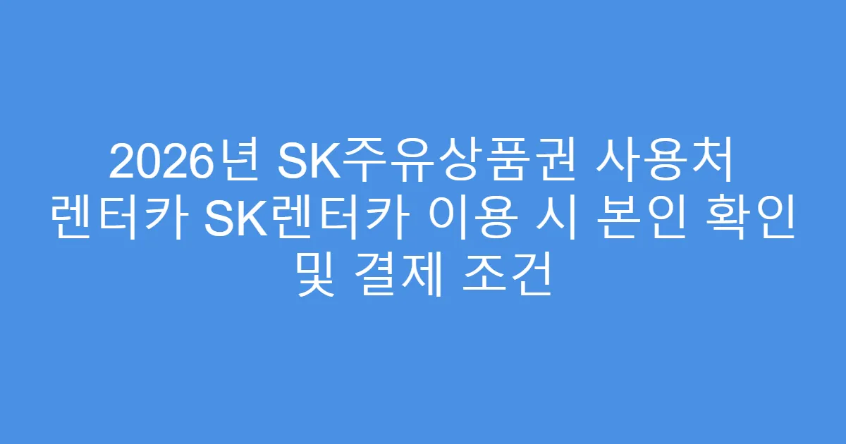 2026년 SK주유상품권 사용처 렌터카 SK렌터카 이용 시 본인 확인 및 결제 조건